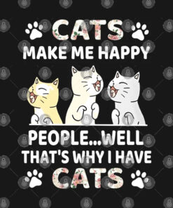 Cats Make Me Happy People Well That S Why I Have C