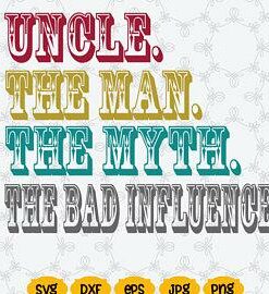 Uncle The Man The Myth The Bad Influence SVG DXF PNG Dad svg design fathers day gift fathers day gift digital download silhouette