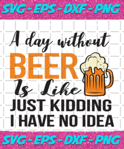 A Day Without Beer Is Like Just Kidding I Have No Idea Trending Svg TD08092020