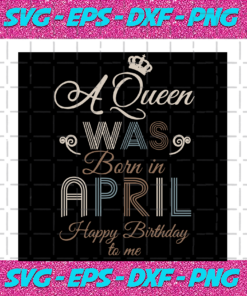 A Queen Was Born In April Happy Birthday To Me Birthday Svg BD17082020