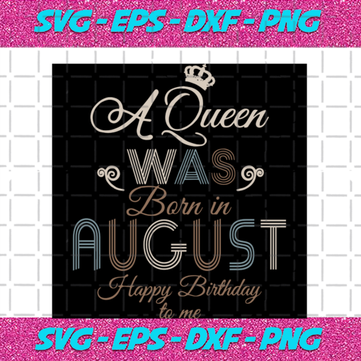 A Queen Was Born In August Happy Birthday To Me Birthday Svg BD17082020