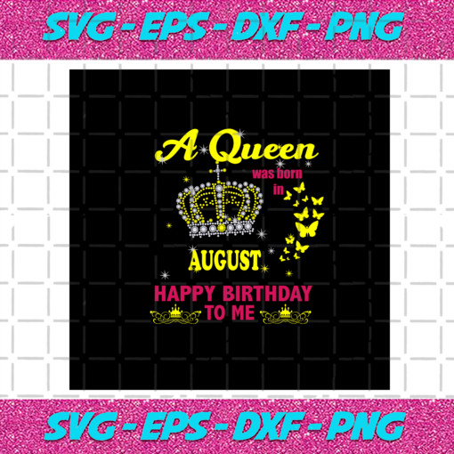 A Queen Was Born In August Happy Birthday To Me The Crown Svg BD030820203