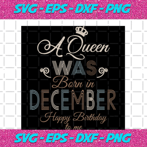 A Queen Was Born In December Happy Birthday To Me Birthday Svg BD17082020