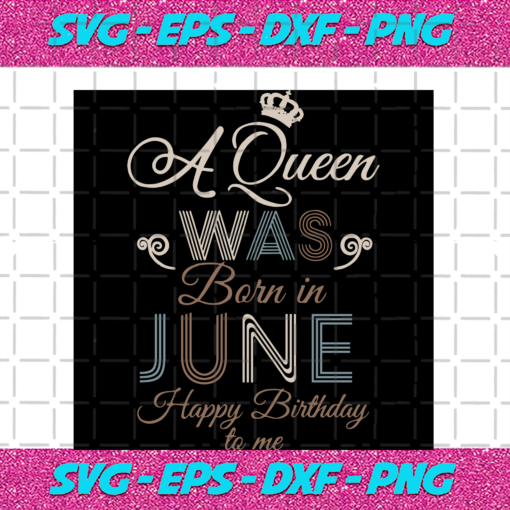 A Queen Was Born In June Happy Birthday To Me Birthday Svg BD17082020