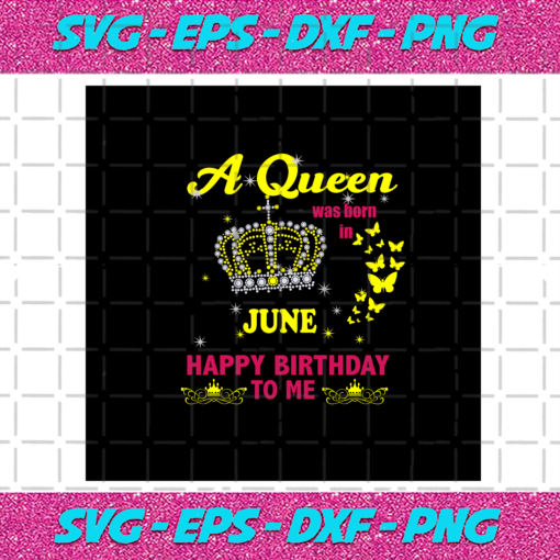A Queen Was Born In June Happy Birthday To Me The Crown Svg BD030820201