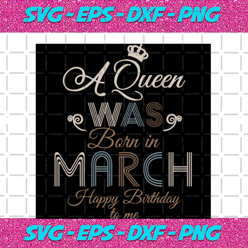 A Queen Was Born In March Happy Birthday To Me Birthday Svg BD17082020