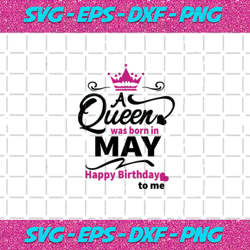 A Queen Was Born In May Happy Birthday To Me Birthday Svg BD030820205