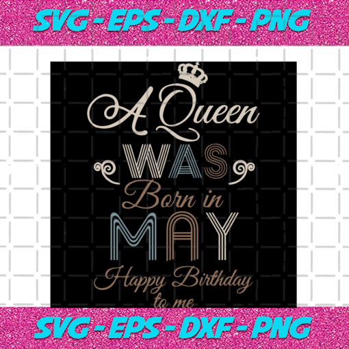 A Queen Was Born In May Happy Birthday To Me Birthday Svg BD17082020