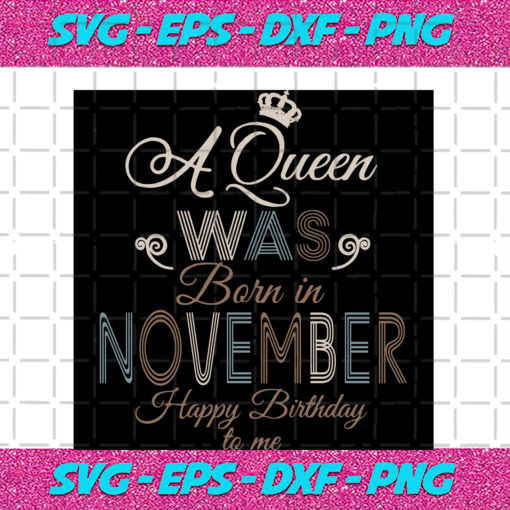 A Queen Was Born In November Happy Birthday To Me Birthday Svg BD17082020