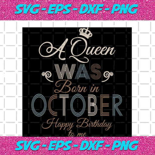 A Queen Was Born In October Happy Birthday To Me Birthday Svg BD17082020