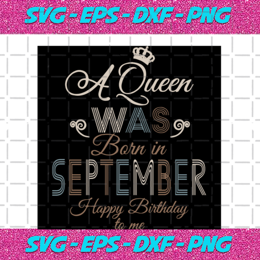 A Queen Was Born In September Happy Birthday To Me Birthday Svg BD17082020