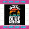 Always Be Yourself Unless You Can Be A Blue Heeler Svg TD1212021