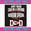 Any Man Can Be A Father But It Takes Someone Special To Be A Dad Kc Svg SP04012023