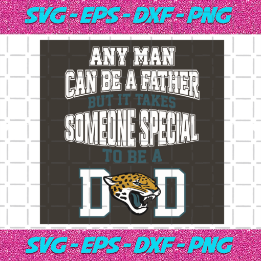 Any Man Can Be A Father But It Takes Someone Special To Be A Dad Svg SP28122031