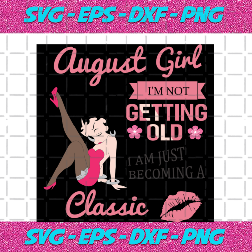 August Girl I m Not Getting Old I Am Just Becoming A Classic Birthday Svg BD15082020 f37bb572 fca3 465d 9fcf ab307447c149