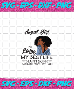 August girl I m living my best life I ain t goin back and forth with you birthday svg BD04082020