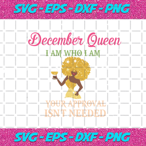 December Queen I am Who I am Your Approval Isn t Needed Birthday Svg BD29102020