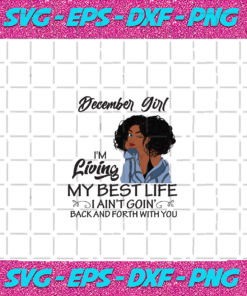 December girl Im living my best life I aint goin back and forth with you birthday svg birthday girl black girl svg quote svg birthday quote trending svg svg cricut silhouette svg files cricut svg silhouette svg svg designs vinyl svg