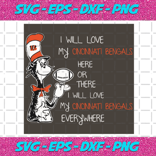 Dr Seuss Cincinnati Bengals Here Or There I Will Love Cincinnati Bengals Everywhere Svg SP13012128