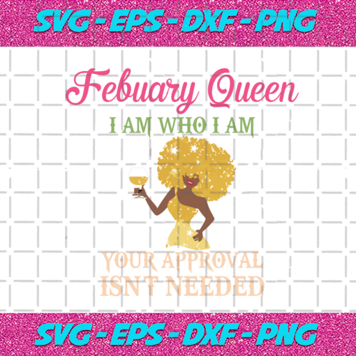 February Queen I Am Who I Am Your Approval Isnt Needed Birthday Svg BD28102020