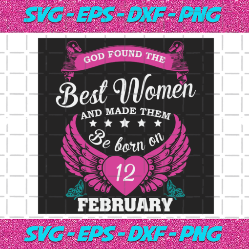 God Found The Best Women And Made Them Be Born On February 12th Svg BD25122020