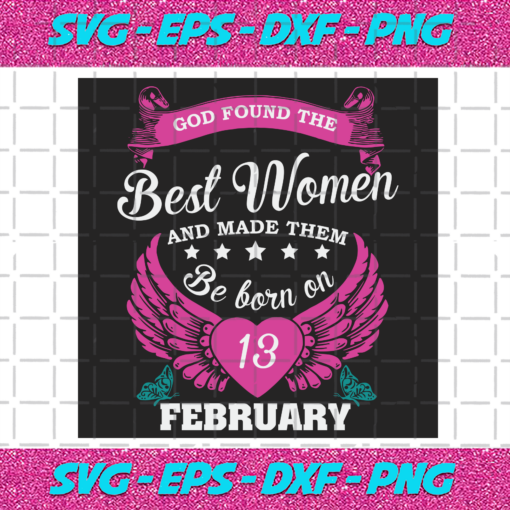 God Found The Best Women And Made Them Be Born On February 13th Svg BD25122020