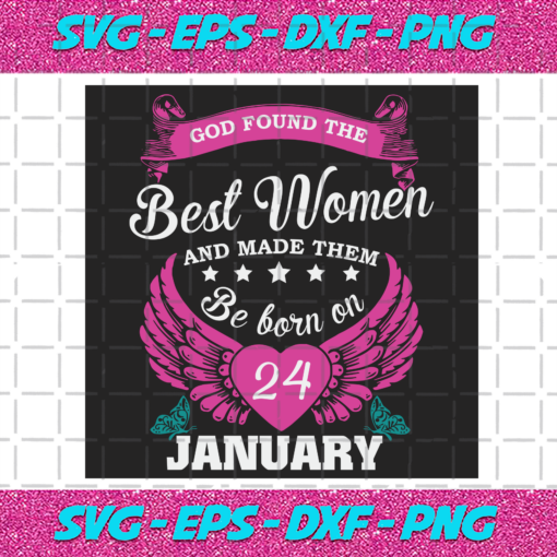 God Found The Best Women And Made Them Be Born On January 24th Svg BD25122020
