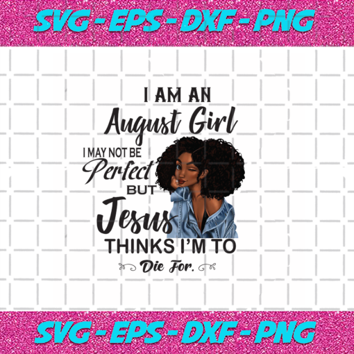 I Am An August Girl I August Not Be Perfect But Jesus Thinks I m To Die For Born In August Birthday Girl Svg BD030820205