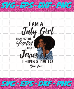 I Am An July Girl I July Not Be Perfect But Jesus Thinks Im To Die For Born In July Birthday Girl Svg July Birthday Svg Jesus Svg Love Jesus Svg Gift For July Birthday Gift Svg July Svg Black Girl Shirt Digital File Svg Vinyl For Cricut