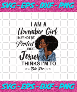 I Am An November Girl I November Not Be Perfect But Jesus Thinks Im To Die For Born In November Birthday Girl Svg November Birthday Svg Jesus Svg Love Jesus Svg Gift For November Birthday Gift Svg November Svg