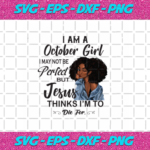 I Am An October Girl I October Not Be Perfect But Jesus Thinks I m To Die For Born In October Birthday Girl Svg BD030820207