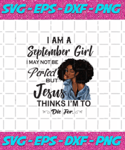 I Am An September Girl I September Not Be Perfect But Jesus Thinks Im To Die For Born In September Birthday Girl Svg September Birthday Svg Jesus Svg Love Jesus Svg Gift For September Birthday Gift Svg September Svg