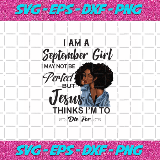 I Am An September Girl I September Not Be Perfect But Jesus Thinks I m To Die For Born In September Birthday Girl Svg BD030820206
