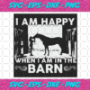 I Am Happy When I Am In The Barn Svg TD161220206