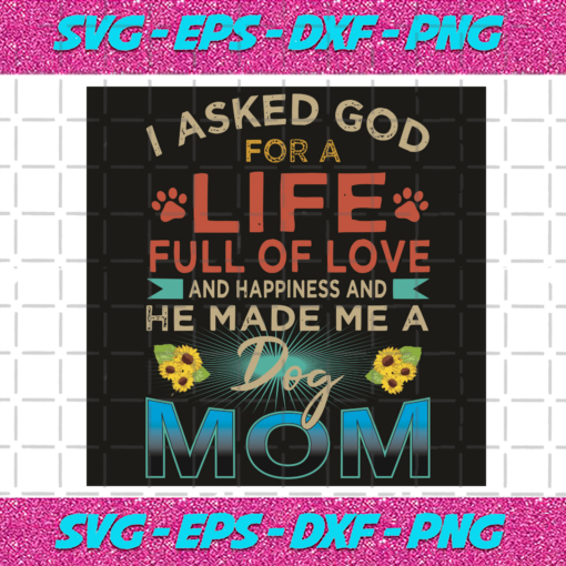 I Asked God For A Life Full Of Love And Hapiness And He Made Me A Dog Mom Svg TD2801019 1