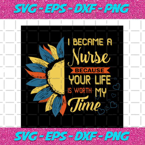 I Become A Nurse Because Your Life Is Worth My Time Nurse Svg TD08082020