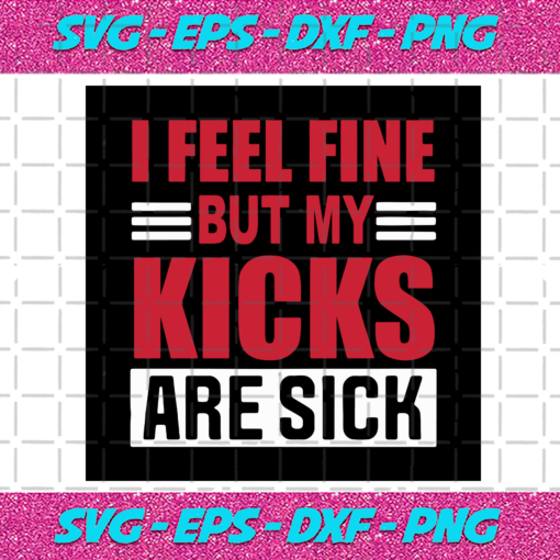 I Feel Fine But My Kicks Are Sick Svg TD21122020