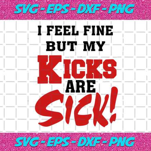 I Feel Fine But My Kicks Are Sick Svg TD25122020