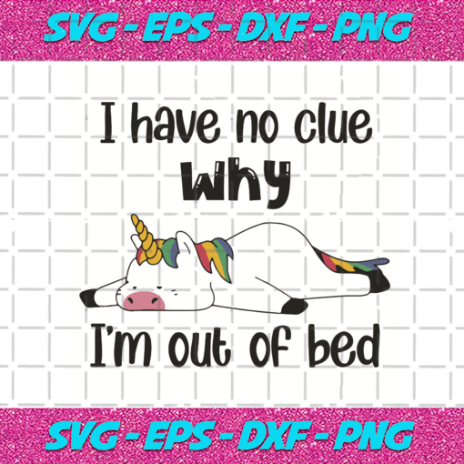 I Have No Clue Why I Am Out Of Bed Unicorn Svg TD2901027