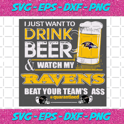 I Just Want To Drink Beer And Watch My Ravens Beat Your Team Ass Quarantined Svg SP23012131