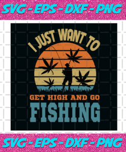 I Just Want To Get High And Go Fishing Svg TD27012021