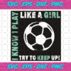 I Know Play Like A Girl Try To Keep Up Svg SP29102020