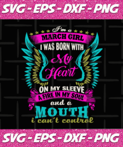 Im a March girl I was Born with My Heart on My Sleeve a Fire in My Soul and a Mouth I cant Control SVG DXF PNG Instant Download Files