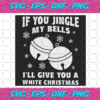 If You Jingle My Bells Ill Give You A White Christmas Svg CM28012021
