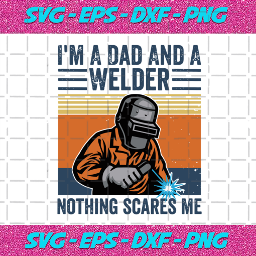 Im A Dad And A Welder Nothing Scares Me Svg TD25122020