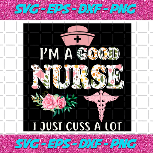 Im A Good Nurse I Just Cuss A Lot Svg TD1412021