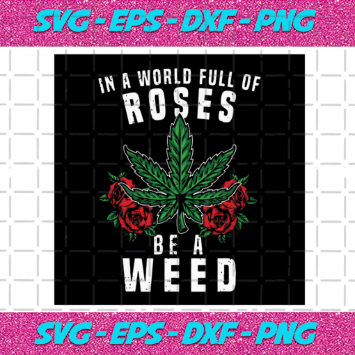 In A Rose Full Of Weed Be A Weed Svg TD18122020