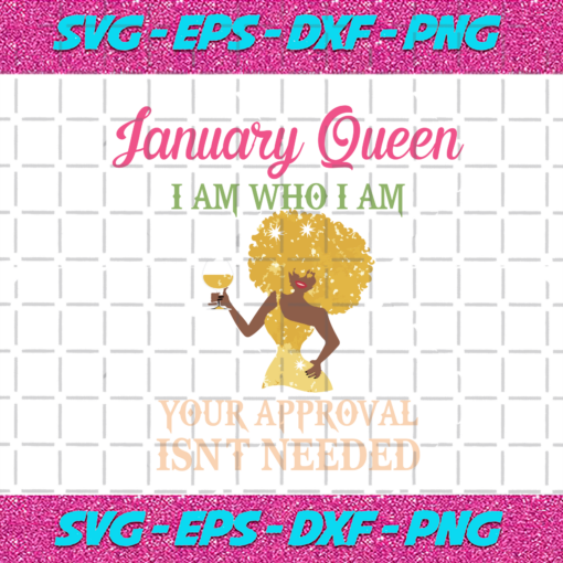 January Queen I Am Who I Am Your Approval Isnt Needed Birthday Svg BD28102020