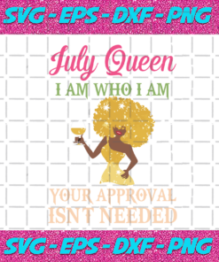 July Queen I Am Who I Am Your Approval Isnt Needed Birthday Svg BD28102020