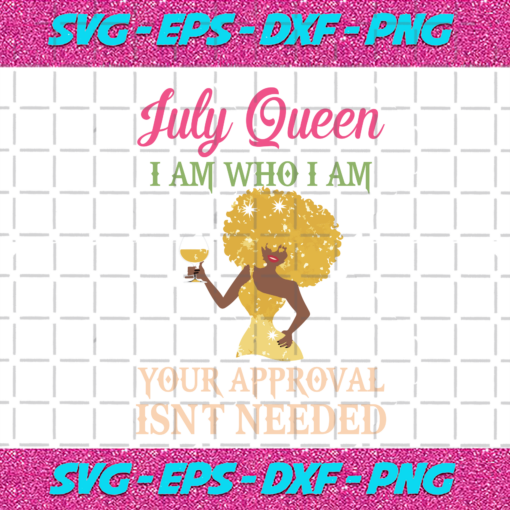 July Queen I Am Who I Am Your Approval Isnt Needed Birthday Svg BD28102020